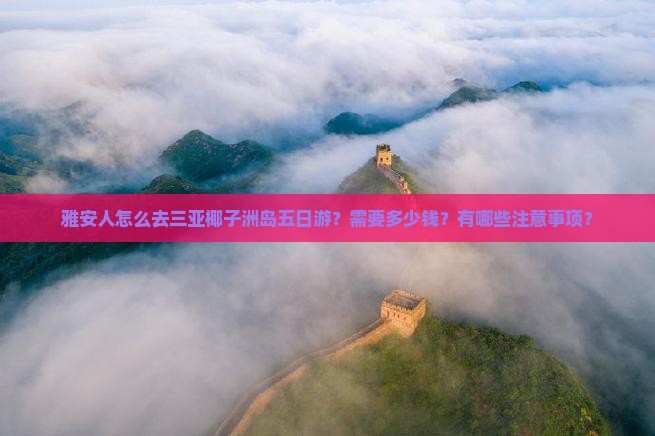 雅安人怎么去三亚椰子洲岛五日游？需要多少钱？有哪些注意事项？