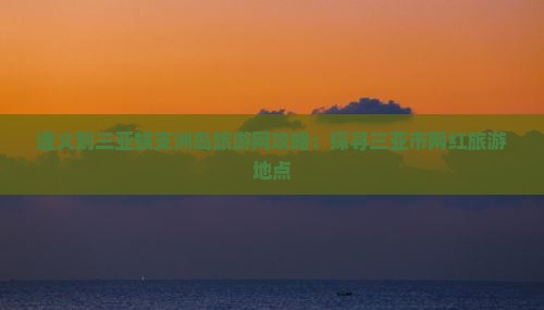遵义到三亚蜈支洲岛旅游网攻略：探寻三亚市网红旅游地点