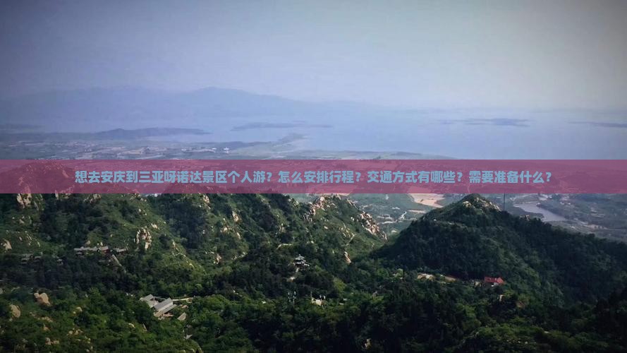 想去安庆到三亚呀诺达景区个人游？怎么安排行程？交通方式有哪些？需要准备什么？