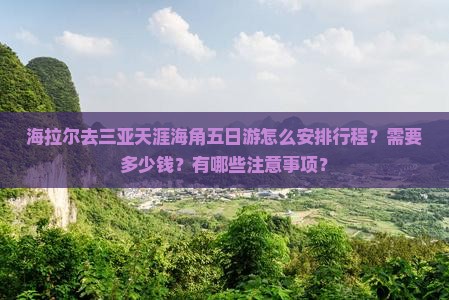海拉尔去三亚天涯海角五日游怎么安排行程？需要多少钱？有哪些注意事项？