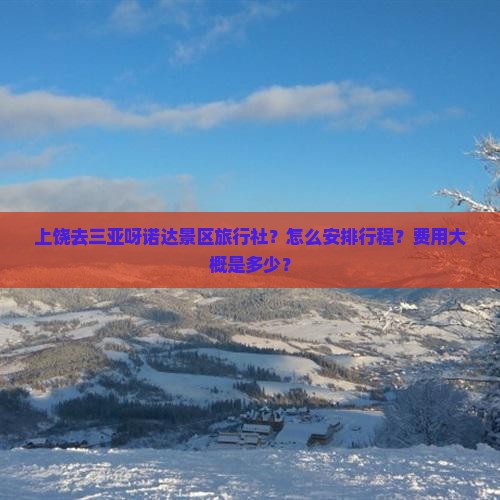 上饶去三亚呀诺达景区旅行社？怎么安排行程？费用大概是多少？