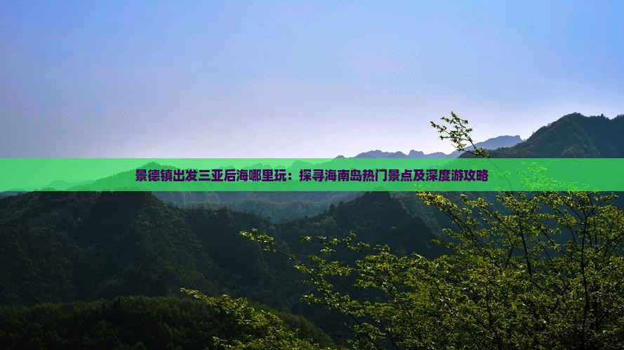 景德镇出发三亚后海哪里玩：探寻海南岛热门景点及深度游攻略