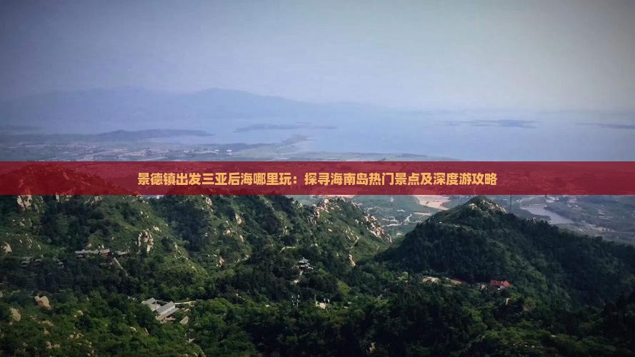 景德镇出发三亚后海哪里玩：探寻海南岛热门景点及深度游攻略