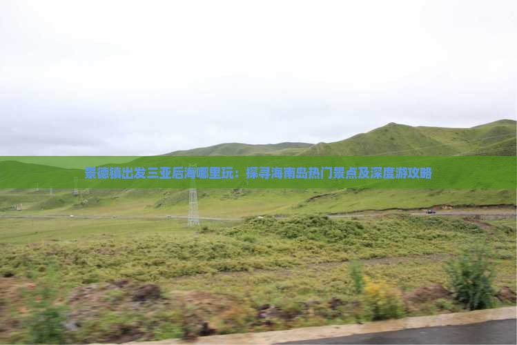 景德镇出发三亚后海哪里玩：探寻海南岛热门景点及深度游攻略