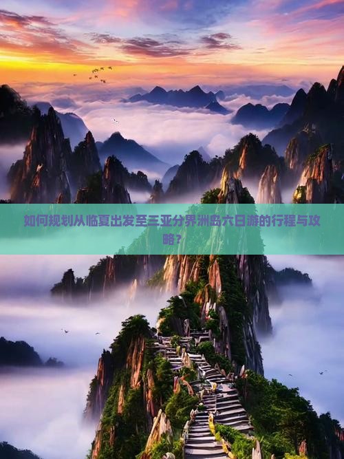 如何规划从临夏出发至三亚分界洲岛六日游的行程与攻略？
