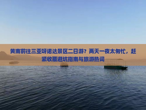 黄南前往三亚呀诺达景区二日游？两天一夜太匆忙，赶紧收藏避坑指南与旅游热词