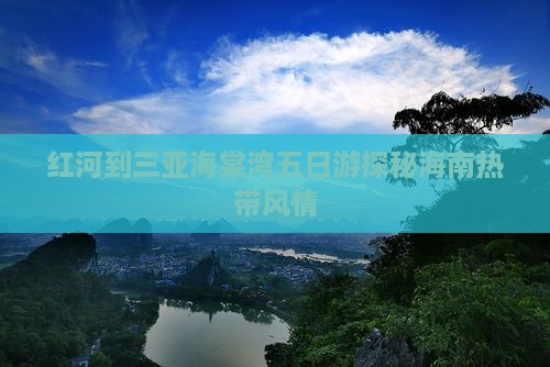 红河到三亚海棠湾五日游探秘海南热带风情