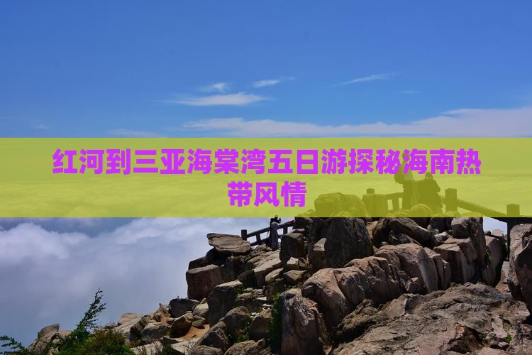 红河到三亚海棠湾五日游探秘海南热带风情