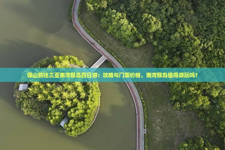 保山前往三亚南湾猴岛四日游：攻略与门票价格，南湾猴岛值得游玩吗？