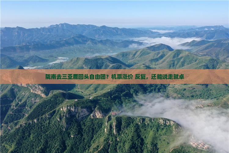 陇南去三亚鹿回头自由团？机票涨价+反复，还能说走就卓