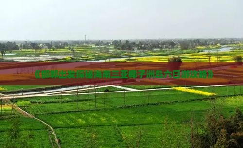 《邯郸出发探秘海南三亚椰子洲岛六日游攻略》