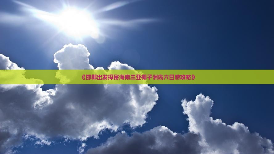 《邯郸出发探秘海南三亚椰子洲岛六日游攻略》
