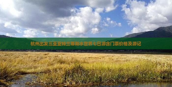 杭州出发三亚亚特兰蒂斯水世界七日游含门票价格及游记