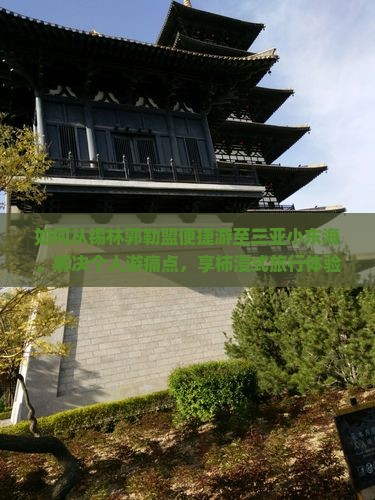 如何从锡林郭勒盟便捷游至三亚小东海，解决个人游痛点，享柿浸式旅行体验？