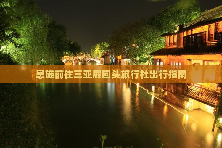 恩施前往三亚鹿回头旅行社出行指南