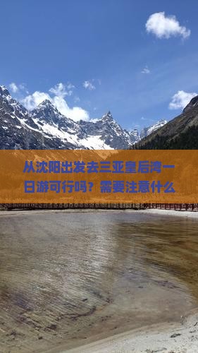 从沈阳出发去三亚皇后湾一日游可行吗？需要注意什么？费用大概是多少？