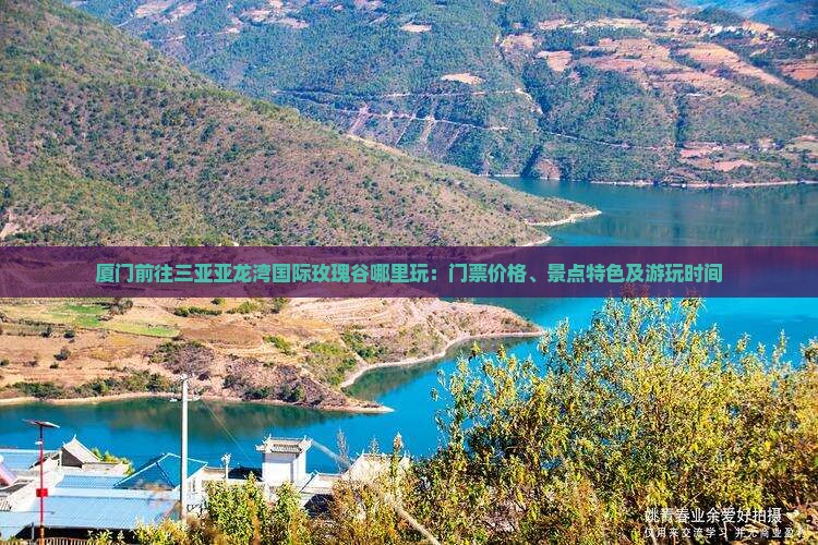 厦门前往三亚亚龙湾国际玫瑰谷哪里玩：门票价格、景点特色及游玩时间