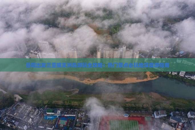 岳阳出发三亚蜈支洲岛游玩全攻略：热门景点必玩地深度游指南