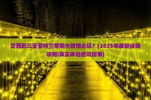 定西去三亚亚特兰蒂斯水族馆必玩地