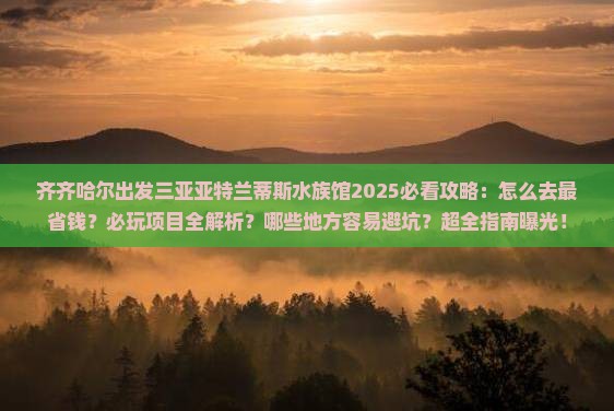 齐齐哈尔出发三亚亚特兰蒂斯水族馆必玩地 齐齐哈尔出发三亚亚特兰蒂斯水族馆必玩地
