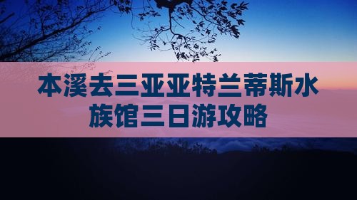 本溪去三亚亚特兰蒂斯水族馆三日游
