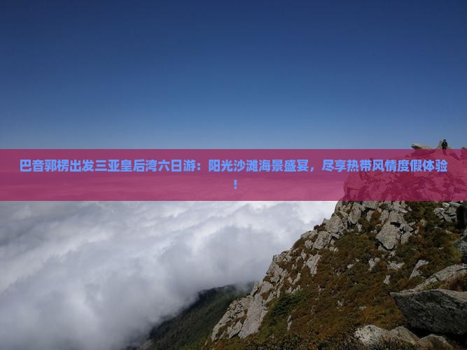 巴音郭楞出发三亚皇后湾六日游