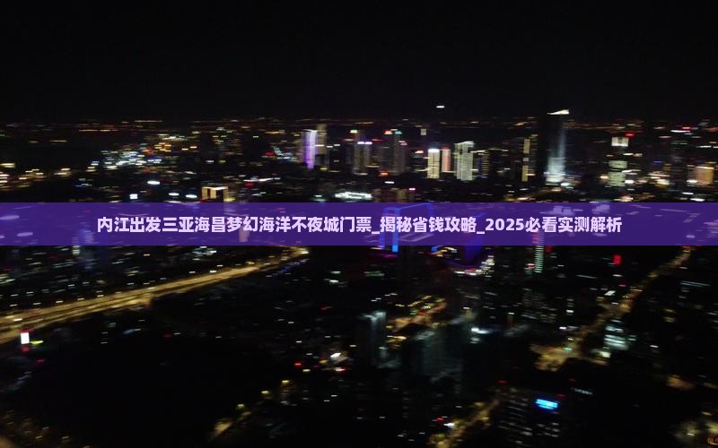 内江出发三亚海昌梦幻海洋不夜城门票