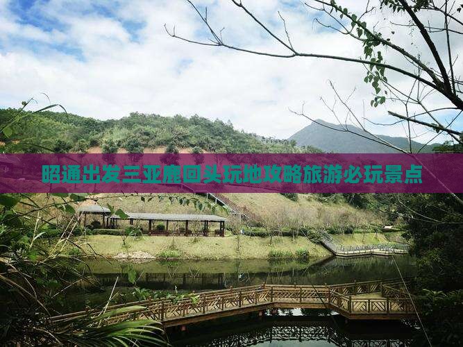 昭通出发三亚鹿回头必玩地