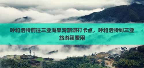 呼和浩特前往三亚海棠湾旅游打卡点
