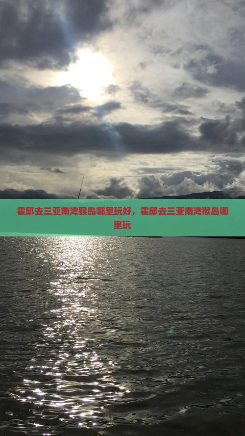 霍邱去三亚南湾猴岛哪里玩