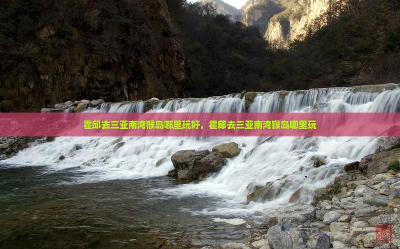 霍邱去三亚南湾猴岛哪里玩