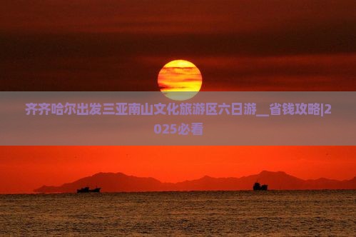 齐齐哈尔出发三亚南山文化旅游区六日游