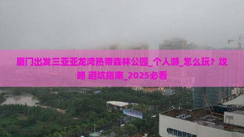 厦门出发三亚亚龙湾热带森林公园个人游