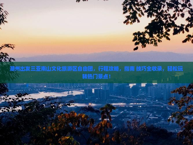 潮州出发三亚南山文化旅游区自由团