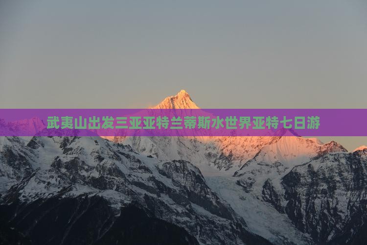 武夷山出发三亚亚特兰蒂斯水世界七日游
