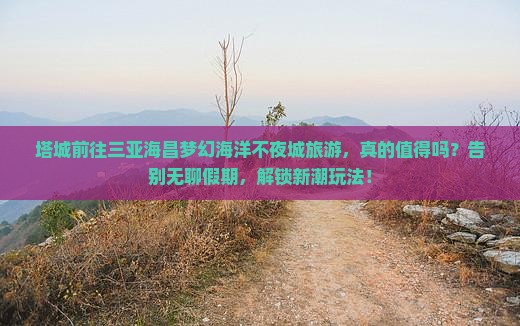 塔城前往三亚海昌梦幻海洋不夜城旅游