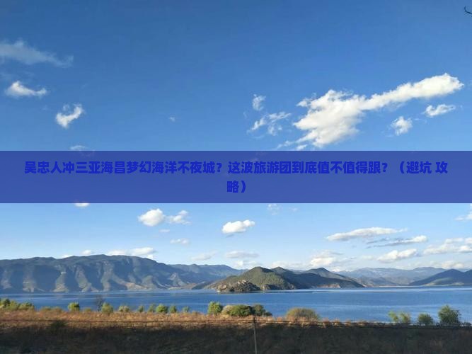 吴忠去三亚海昌梦幻海洋不夜城大型旅游团