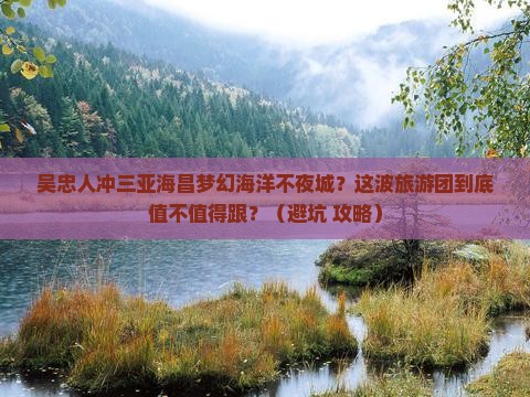 吴忠去三亚海昌梦幻海洋不夜城大型旅游团