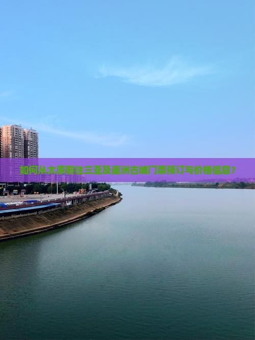 如何从太原前往三亚及崖洲古城门票预订与价格信息？