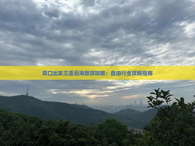 周口出发三亚后海旅游攻略：自由行全攻略指南