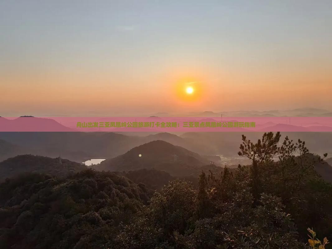 舟山出发三亚凤凰岭公园旅游打卡全攻略：三亚景点凤凰岭公园游玩指南