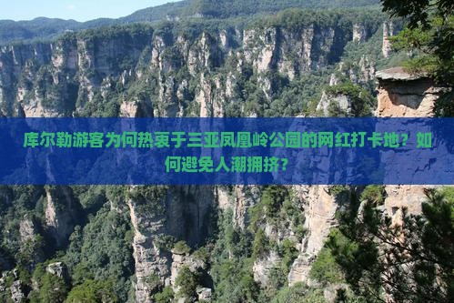 库尔勒游客为何热衷于三亚凤凰岭公园的网红打卡地？如何避免人潮拥挤？