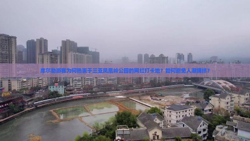 库尔勒游客为何热衷于三亚凤凰岭公园的网红打卡地？如何避免人潮拥挤？