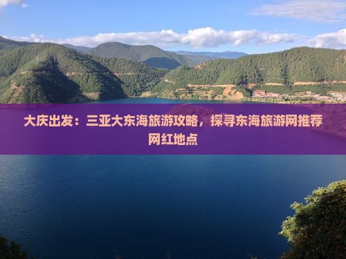 大庆出发：三亚大东海旅游攻略，探寻东海旅游网推荐网红地点