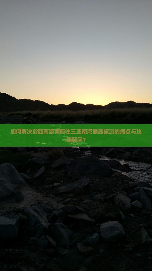 如何解决黔西南游客前往三亚南湾猴岛旅游的痛点与攻略疑问? 如何解决黔西南游客前往三亚南湾猴岛旅游的痛点与攻略疑问?