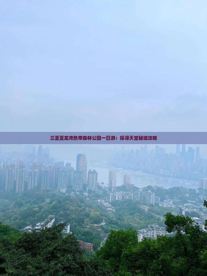 三亚亚龙湾热带森林公园一日游：探寻天堂秘境攻略