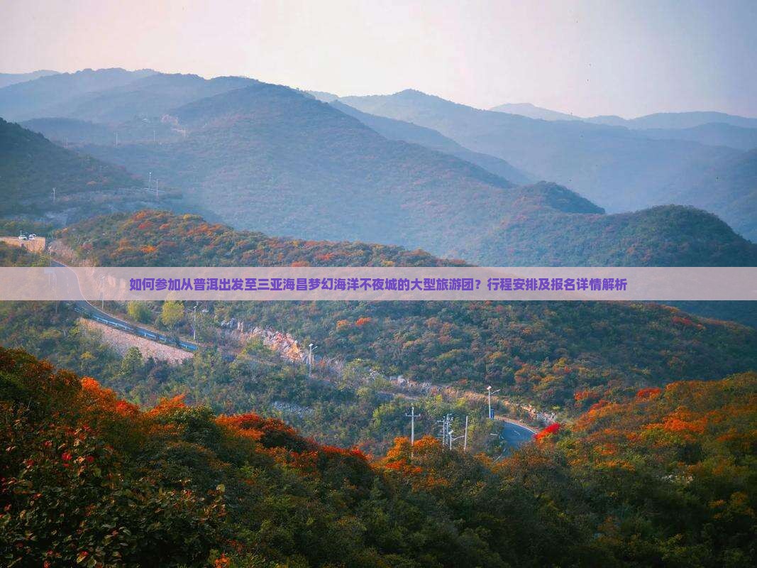 如何参加从普洱出发至三亚海昌梦幻海洋不夜城的大型旅游团？行程安排及报名详情解析