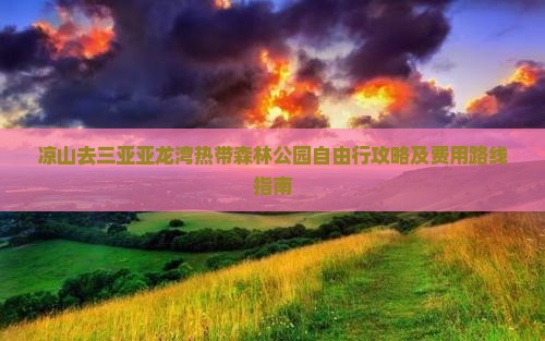 凉山去三亚亚龙湾热带森林公园自由行攻略及费用路线指南