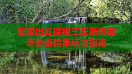 安康出发探秘三亚南湾猴岛必游精华玩地指南