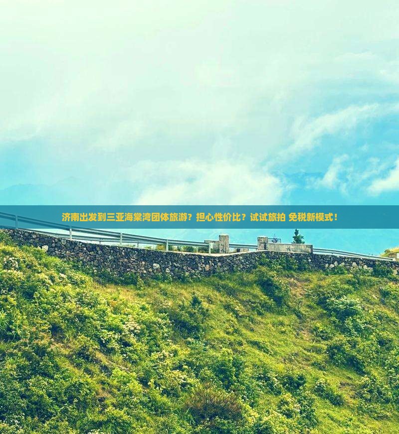 济南出发到三亚海棠湾团体旅游？担心性价比？试试旅拍+免税新模式！